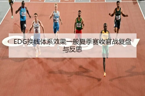 EDG换线体系效果一般夏季赛收官战复盘与反思